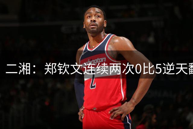 二湘：郑钦文连续两次0比5逆天翻盘，奇迹是怎样诞生的？